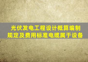 光伏发电工程设计概算编制规定及费用标准电缆属于设备