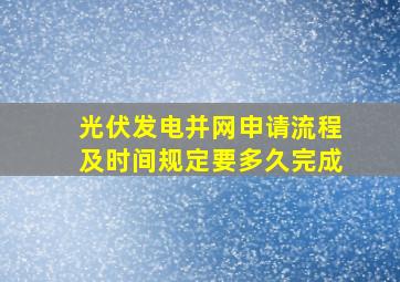 光伏发电并网申请流程及时间规定要多久完成