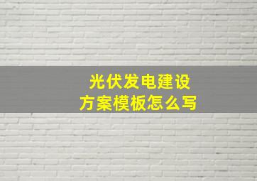 光伏发电建设方案模板怎么写