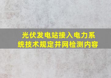 光伏发电站接入电力系统技术规定并网检测内容