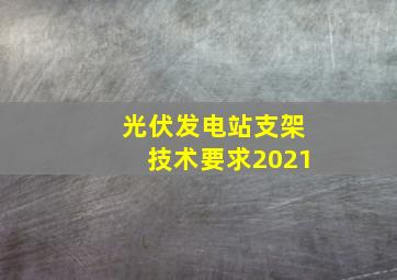 光伏发电站支架技术要求2021