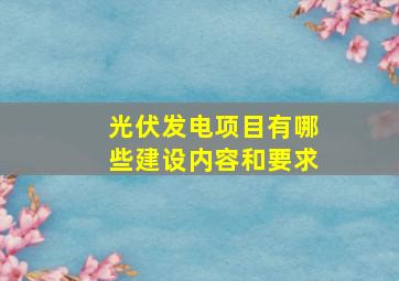 光伏发电项目有哪些建设内容和要求