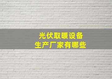 光伏取暖设备生产厂家有哪些