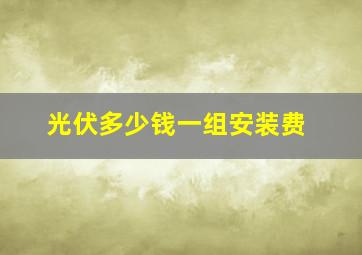 光伏多少钱一组安装费