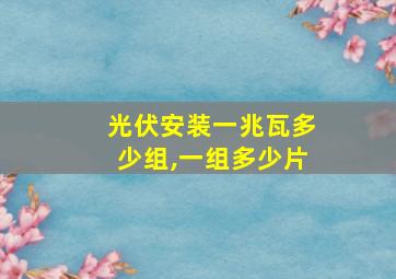 光伏安装一兆瓦多少组,一组多少片