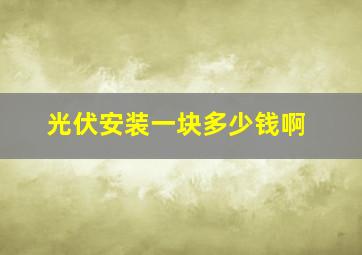 光伏安装一块多少钱啊