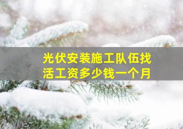 光伏安装施工队伍找活工资多少钱一个月