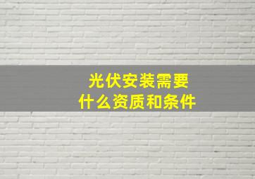 光伏安装需要什么资质和条件