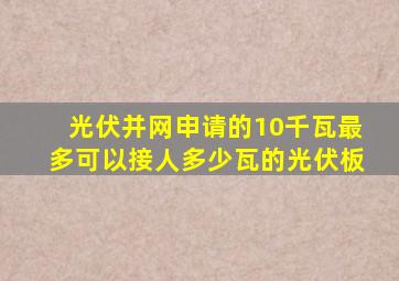 光伏并网申请的10千瓦最多可以接人多少瓦的光伏板