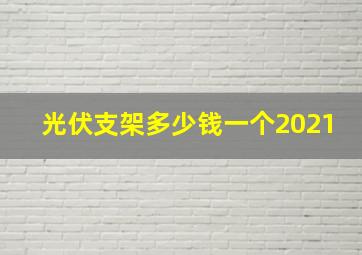 光伏支架多少钱一个2021