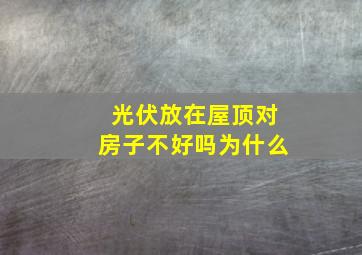 光伏放在屋顶对房子不好吗为什么