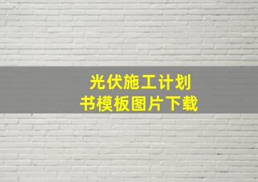 光伏施工计划书模板图片下载