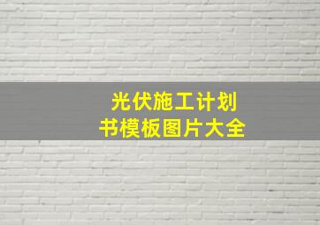 光伏施工计划书模板图片大全