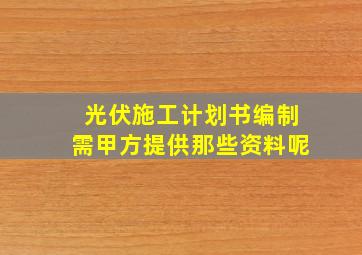 光伏施工计划书编制需甲方提供那些资料呢