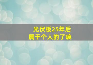 光伏板25年后属于个人的了嘛