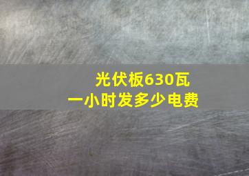 光伏板630瓦一小时发多少电费