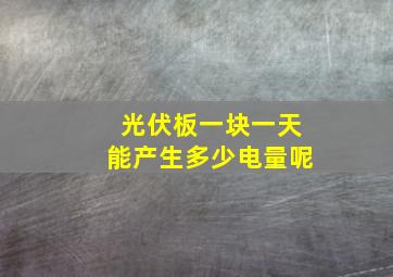 光伏板一块一天能产生多少电量呢