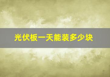 光伏板一天能装多少块