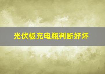 光伏板充电瓶判断好坏