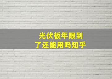 光伏板年限到了还能用吗知乎