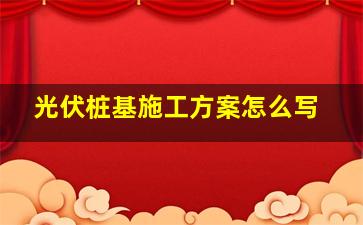 光伏桩基施工方案怎么写