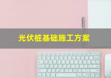 光伏桩基础施工方案