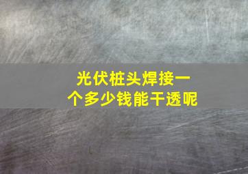 光伏桩头焊接一个多少钱能干透呢