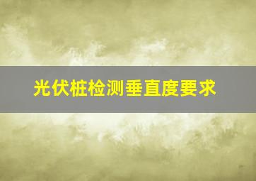 光伏桩检测垂直度要求