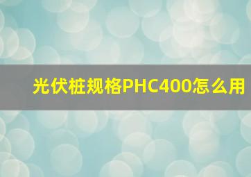 光伏桩规格PHC400怎么用