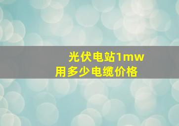 光伏电站1mw用多少电缆价格