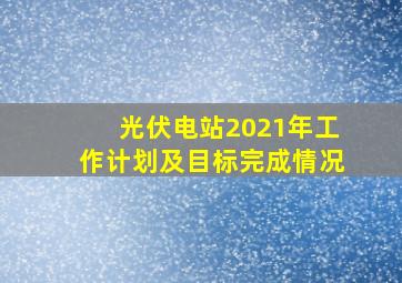 光伏电站2021年工作计划及目标完成情况