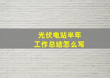 光伏电站半年工作总结怎么写