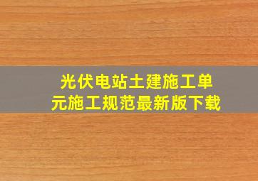 光伏电站土建施工单元施工规范最新版下载