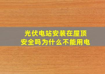 光伏电站安装在屋顶安全吗为什么不能用电