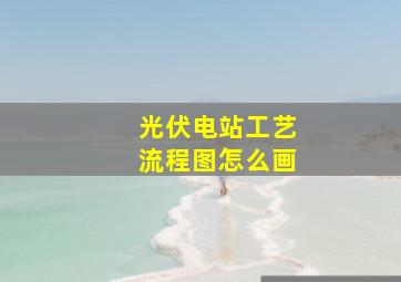 光伏电站工艺流程图怎么画