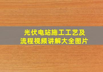 光伏电站施工工艺及流程视频讲解大全图片