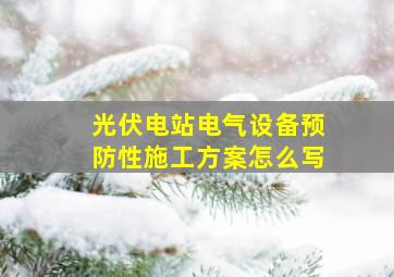 光伏电站电气设备预防性施工方案怎么写