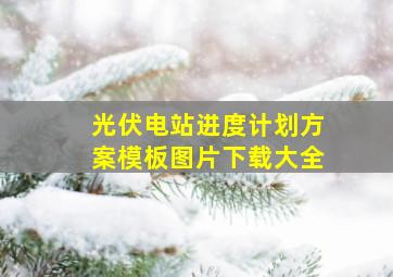 光伏电站进度计划方案模板图片下载大全