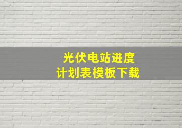 光伏电站进度计划表模板下载