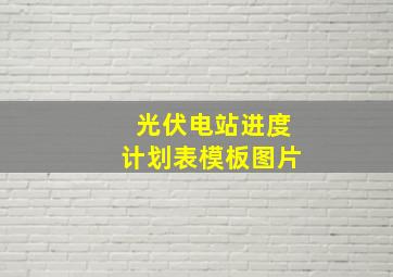 光伏电站进度计划表模板图片