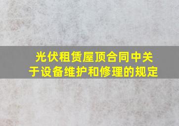 光伏租赁屋顶合同中关于设备维护和修理的规定