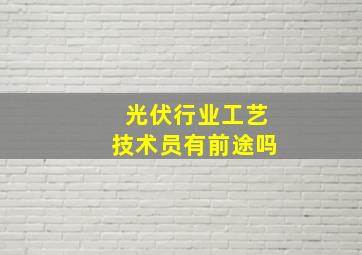 光伏行业工艺技术员有前途吗