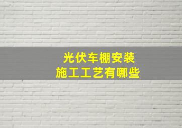 光伏车棚安装施工工艺有哪些