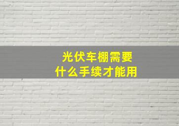 光伏车棚需要什么手续才能用