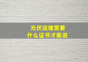 光伏运维需要什么证书才能进