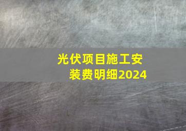 光伏项目施工安装费明细2024