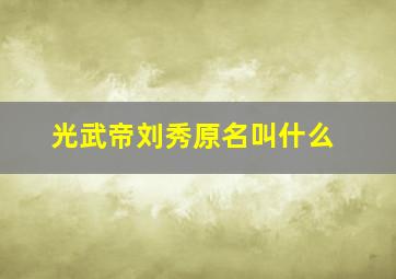 光武帝刘秀原名叫什么