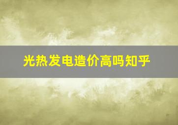 光热发电造价高吗知乎