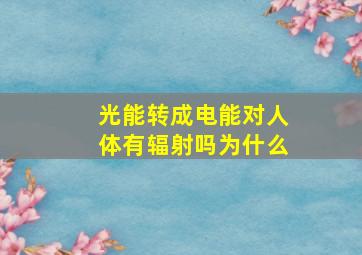 光能转成电能对人体有辐射吗为什么