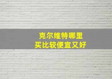 克尔维特哪里买比较便宜又好